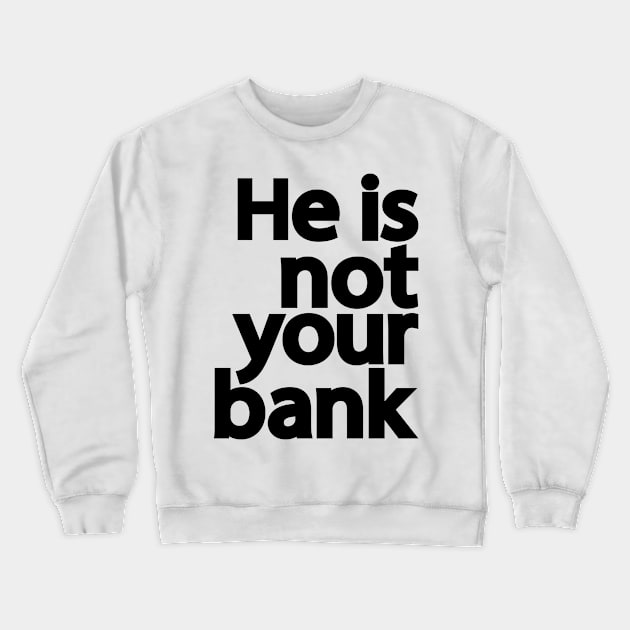 He is not your bank Crewneck Sweatshirt by patrickadkins